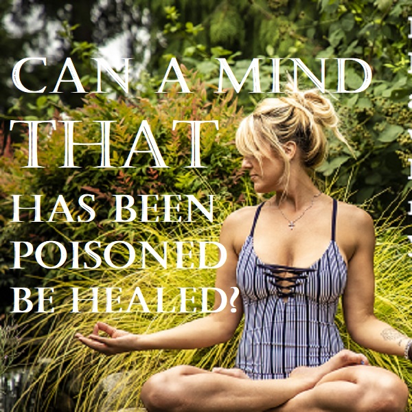 Can A Mind That Has Been Poisoned Be Healed?